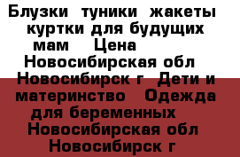 Блузки, туники, жакеты, куртки для будущих мам. › Цена ­ 1 120 - Новосибирская обл., Новосибирск г. Дети и материнство » Одежда для беременных   . Новосибирская обл.,Новосибирск г.